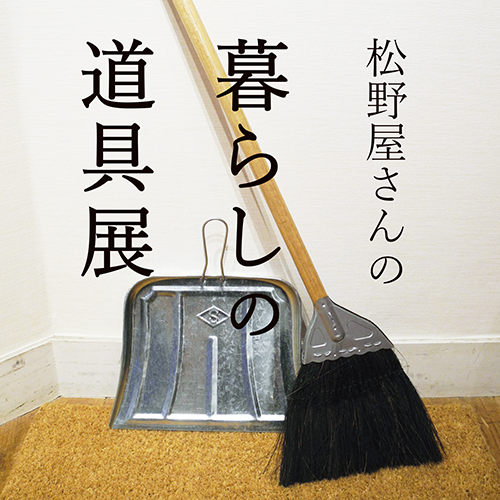 6/24(月)~7/21(日) <br>松野屋さんの暮らしの道具展
