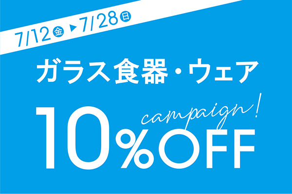7/12(金)~7/28(日)<br>【店舗限定】ガラス食器・ウェア 10%OFFキャンペーン