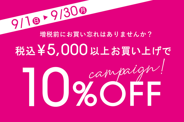 9/1(日)~9/30(月)<br>【店舗限定】税込5,000円以上お買い上げで10%OFFキャンペーン