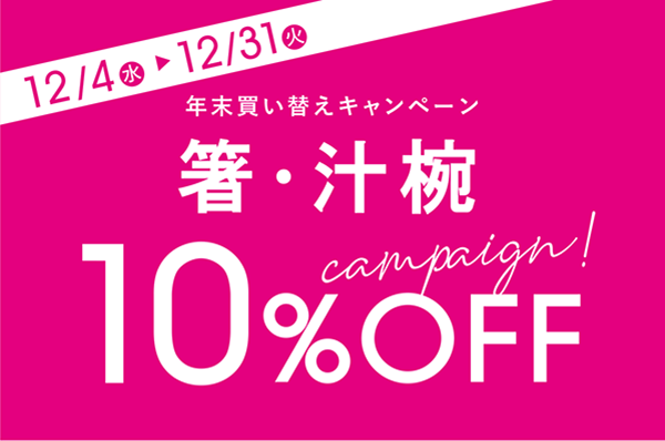 12/4(水)~12/31(火)<br>【店舗限定】 箸・汁椀 10%OFF キャンペーン