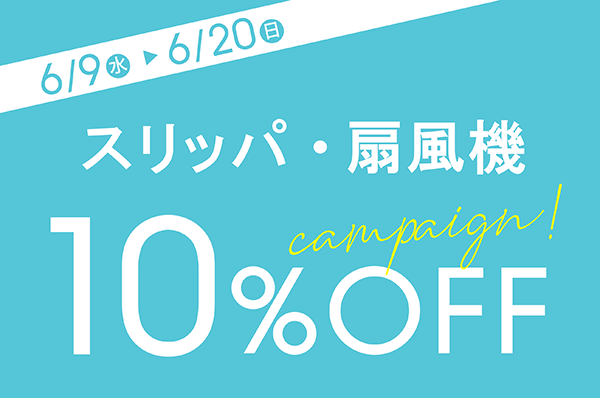 6/9(水)~6/20(日) <br>【店舗限定】スリッパ・扇風機 10%OFFキャンペーン