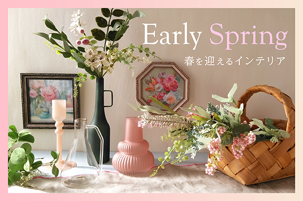 Early Spring 春を迎えるインテリア
