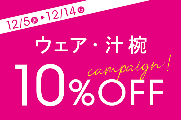 12/5(金)～12/14(日) <br>【店舗限定】ウェア・汁椀 10％OFFキャンペーン